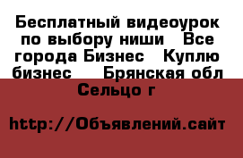 Бесплатный видеоурок по выбору ниши - Все города Бизнес » Куплю бизнес   . Брянская обл.,Сельцо г.